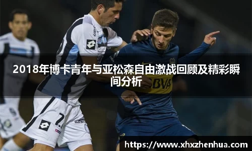 2018年博卡青年与亚松森自由激战回顾及精彩瞬间分析