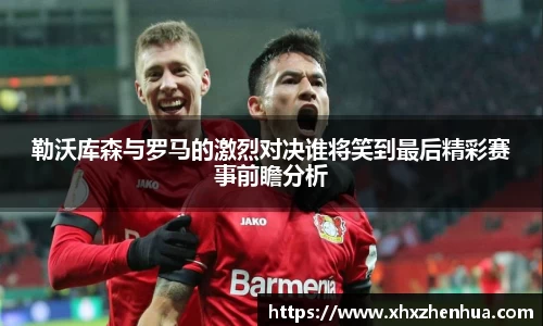 勒沃库森与罗马的激烈对决谁将笑到最后精彩赛事前瞻分析