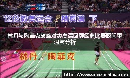 林丹与陶菲克巅峰对决高清回顾经典比赛瞬间重温与分析