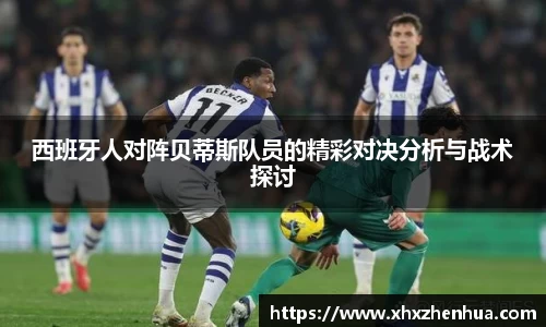 西班牙人对阵贝蒂斯队员的精彩对决分析与战术探讨